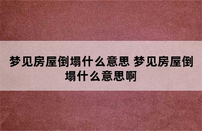 梦见房屋倒塌什么意思 梦见房屋倒塌什么意思啊